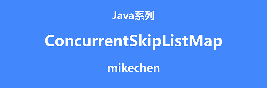 ConcurrentSkipListMap详解(定义特点及原理使用) – mikechen