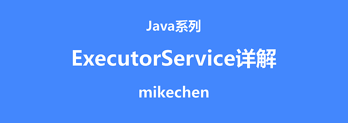 ExecutorService详解(定义作用及6种线程池实现) – mikechen